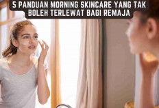 5 Panduan Morning Skincare yang Tak Boleh Terlewat Bagi Remaja